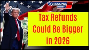 Tax Refunds Could Be Bigger in 2026